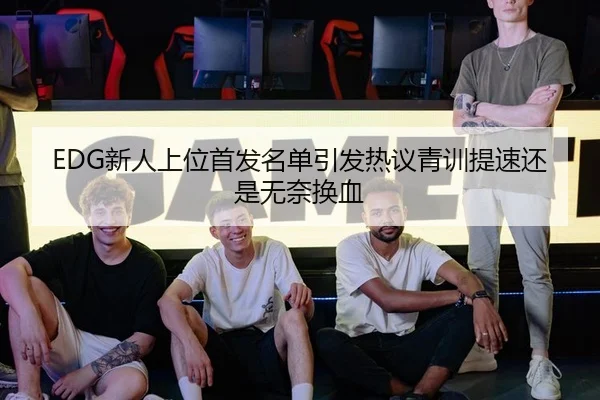 EDG新人上位首发名单引发热议青训提速还是无奈换血