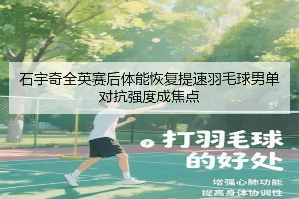 石宇奇全英赛后体能恢复提速羽毛球男单对抗强度成焦点