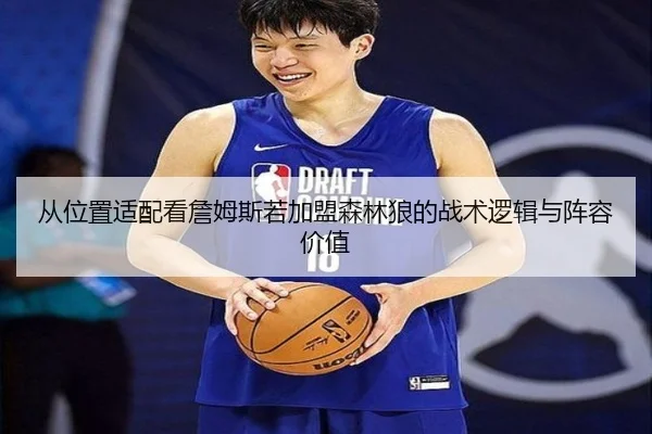 从位置适配看詹姆斯若加盟森林狼的战术逻辑与阵容价值